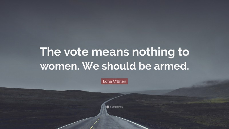 Edna O'Brien Quote: “The vote means nothing to women. We should be armed.”