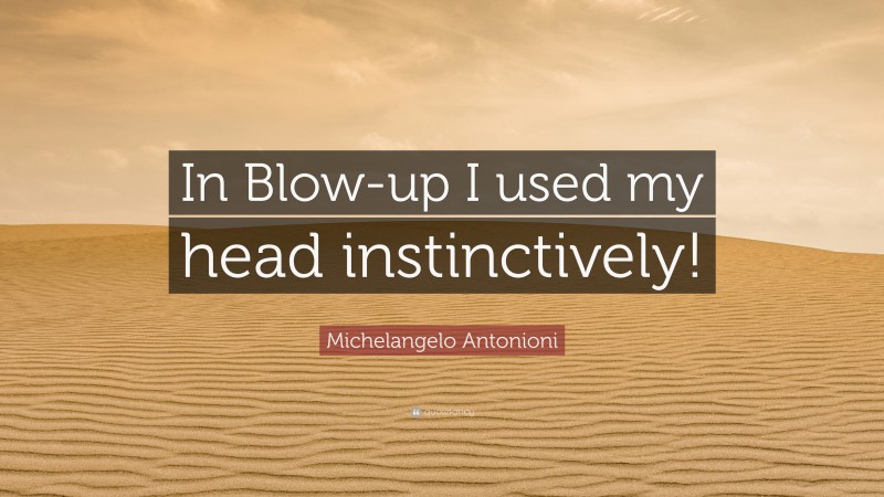 Michelangelo Antonioni Quote: “In Blow-up I used my head instinctively!”