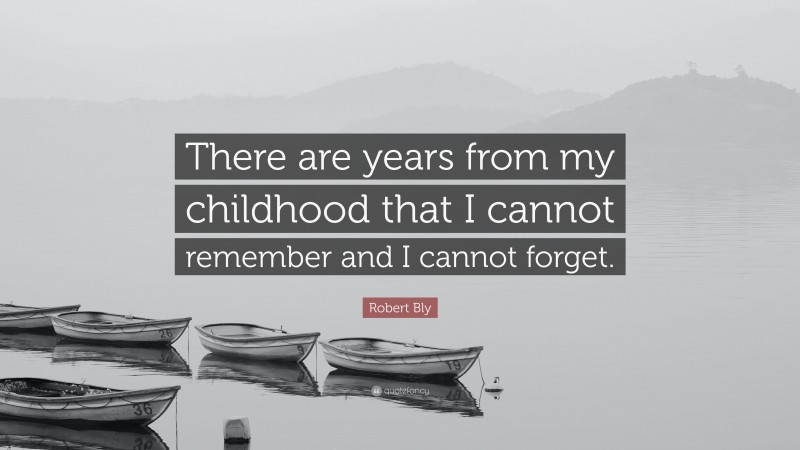 Robert Bly Quote: “There are years from my childhood that I cannot remember and I cannot forget.”