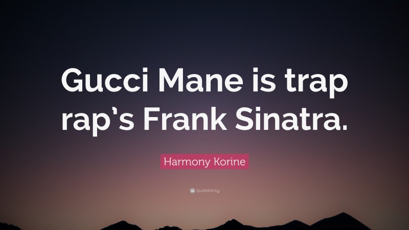 Harmony Korine Quote: “Gucci Mane is trap rap’s Frank Sinatra.”