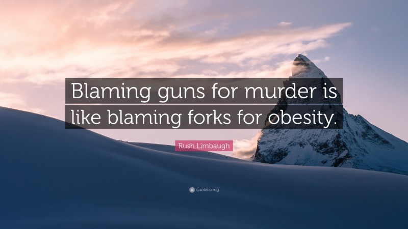 Rush Limbaugh Quote: “Blaming guns for murder is like blaming forks for obesity.”