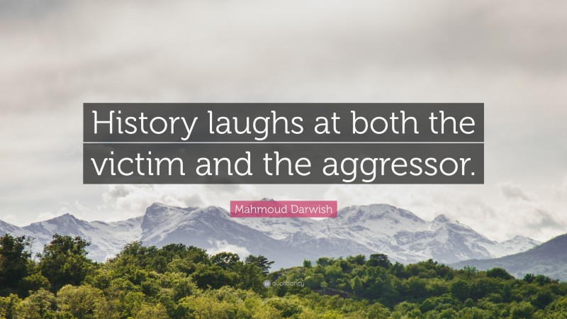 Mahmoud Darwish Quote: “History laughs at both the victim and the aggressor.”