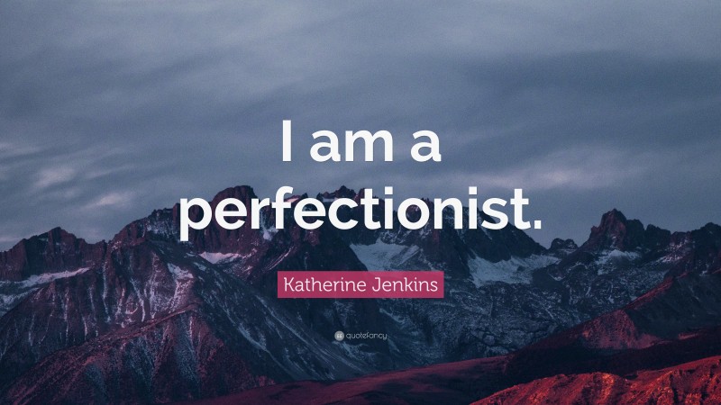 Katherine Jenkins Quote: “I am a perfectionist.”