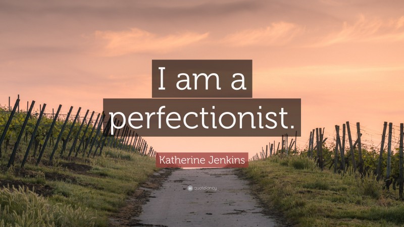 Katherine Jenkins Quote: “I am a perfectionist.”
