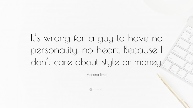 Adriana Lima Quote: “It’s wrong for a guy to have no personality, no heart. Because I don’t care about style or money.”