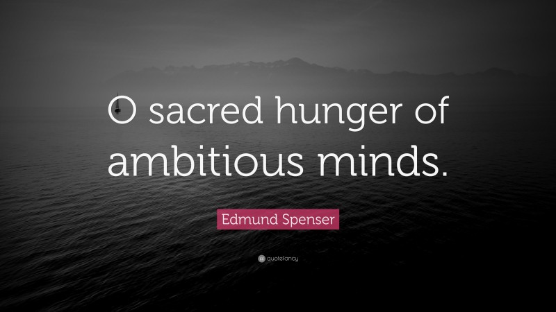 Edmund Spenser Quote: “O sacred hunger of ambitious minds.”