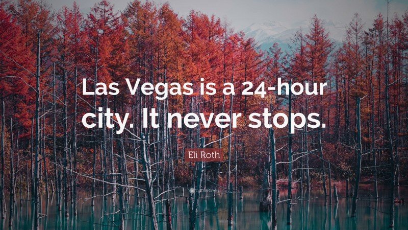 Eli Roth Quote: “Las Vegas is a 24-hour city. It never stops.”