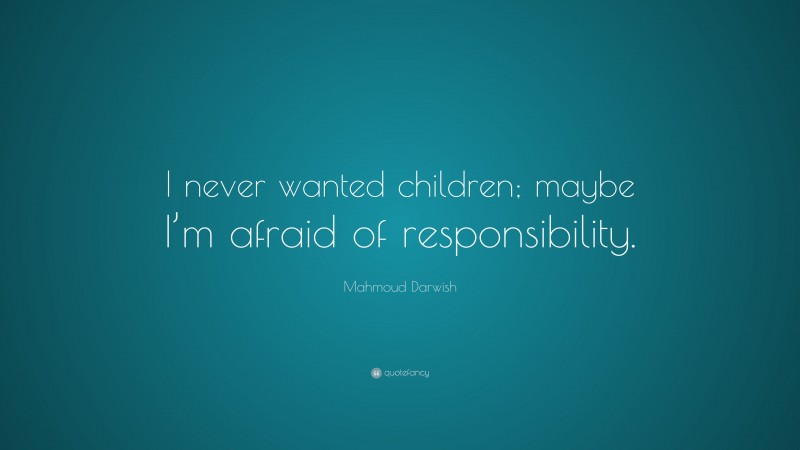 Mahmoud Darwish Quote: “I never wanted children; maybe I’m afraid of responsibility.”