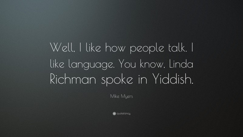 Mike Myers Quote: “Well, I like how people talk. I like language. You know, Linda Richman spoke in Yiddish.”