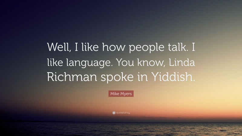 Mike Myers Quote: “Well, I like how people talk. I like language. You know, Linda Richman spoke in Yiddish.”