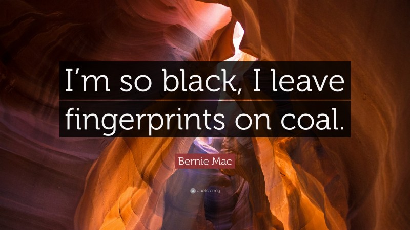 Bernie Mac Quote: “I’m so black, I leave fingerprints on coal.”