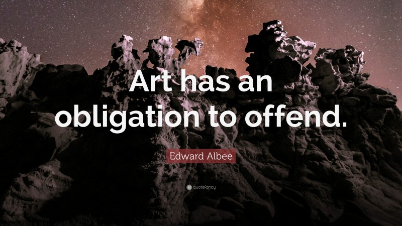 Edward Albee Quote: “Art has an obligation to offend.”