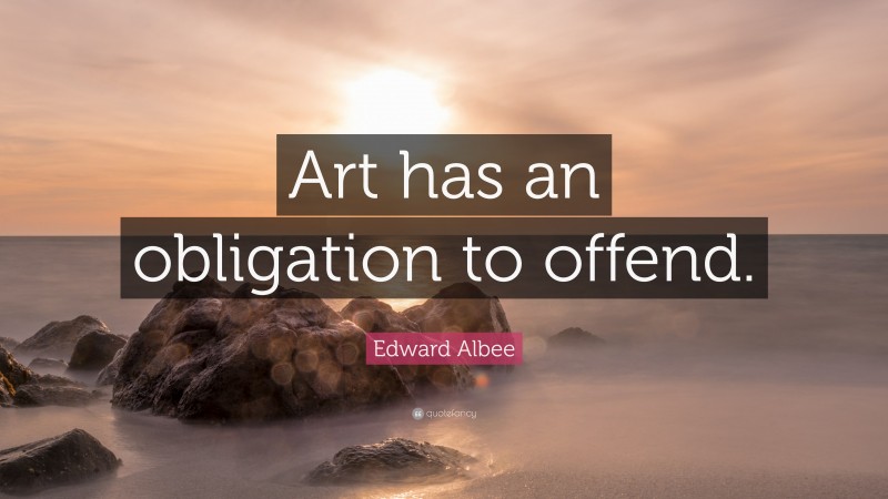 Edward Albee Quote: “Art has an obligation to offend.”