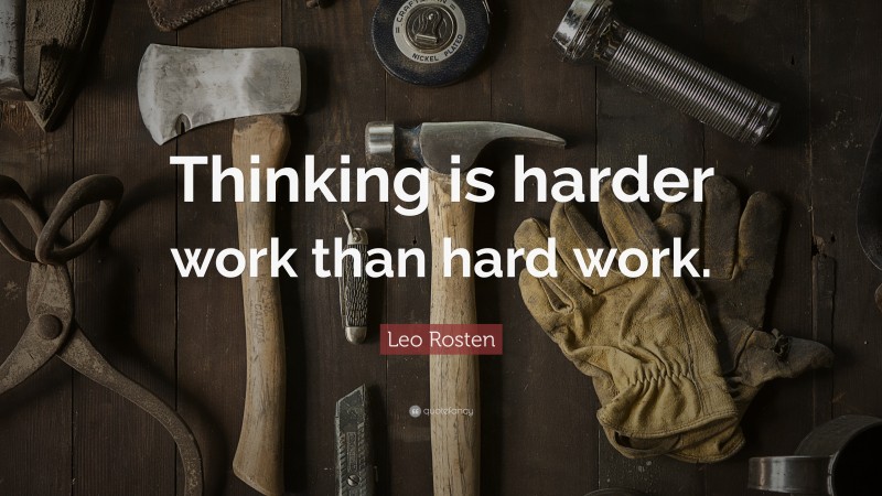 Leo Rosten Quote: “Thinking is harder work than hard work.”