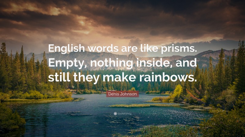 Denis Johnson Quote: “English words are like prisms. Empty, nothing inside, and still they make rainbows.”