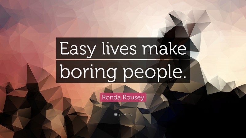 Ronda Rousey Quote: “Easy lives make boring people.”