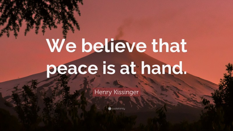 Henry Kissinger Quote: “We believe that peace is at hand.”