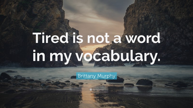 Brittany Murphy Quote: “Tired is not a word in my vocabulary.”