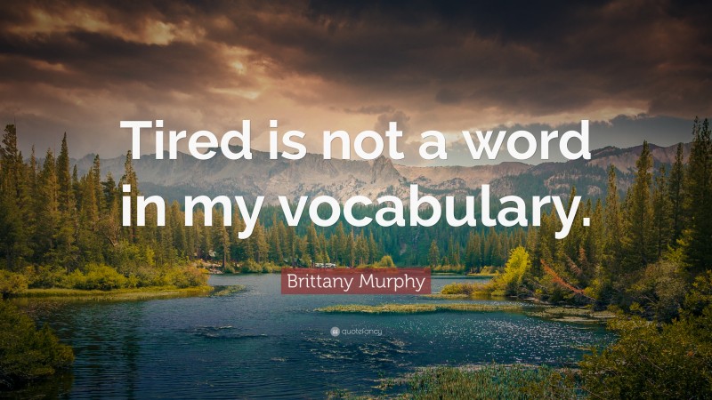 Brittany Murphy Quote: “Tired is not a word in my vocabulary.”