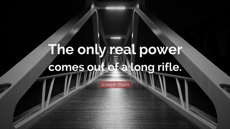 Joseph Stalin Quote: “The only real power comes out of a long rifle.”