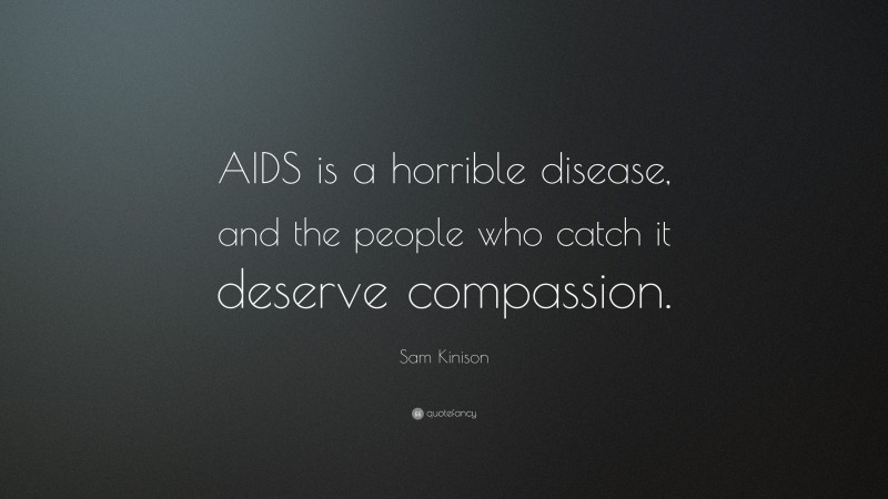 Sam Kinison Quote: “AIDS is a horrible disease, and the people who catch it deserve compassion.”