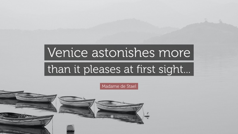 Madame de Stael Quote: “Venice astonishes more than it pleases at first sight...”