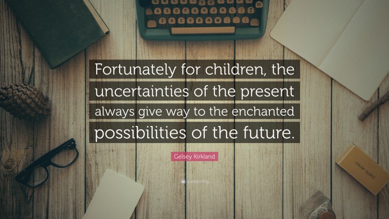 Gelsey Kirkland Quote: “Fortunately for children, the uncertainties of the present always give way to the enchanted possibilities of the future.”