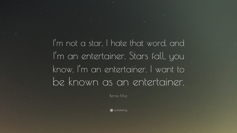 Bernie Mac Quote: “I’m not a star, I hate that word, and I’m an entertainer. Stars fall, you know, I’m an entertainer. I want to be known as an entertainer.”