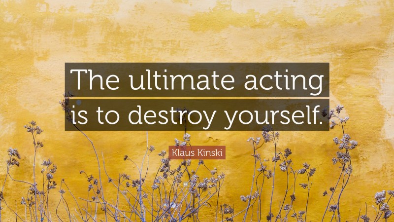 Klaus Kinski Quote: “The ultimate acting is to destroy yourself.”