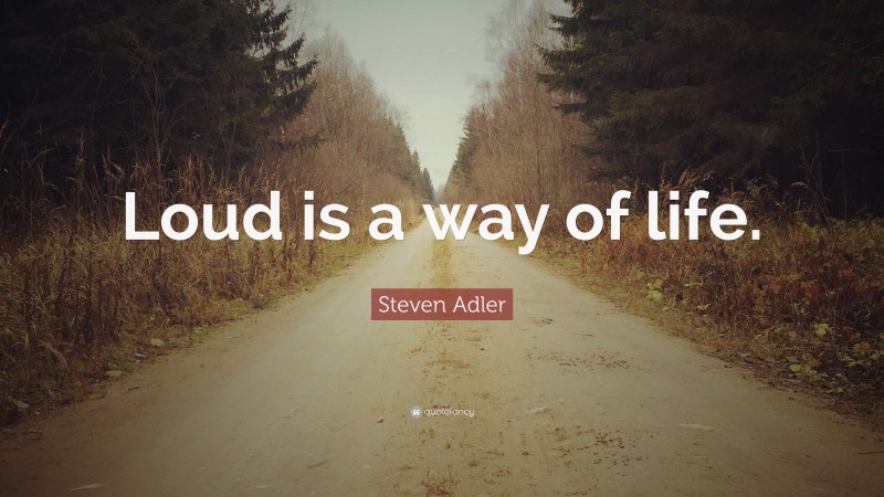 Steven Adler Quote: “Loud is a way of life.”