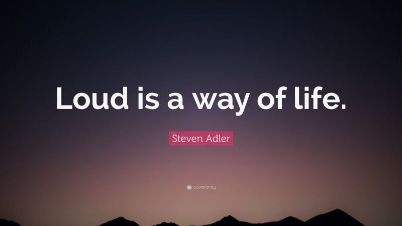 Steven Adler Quote: “Loud is a way of life.”