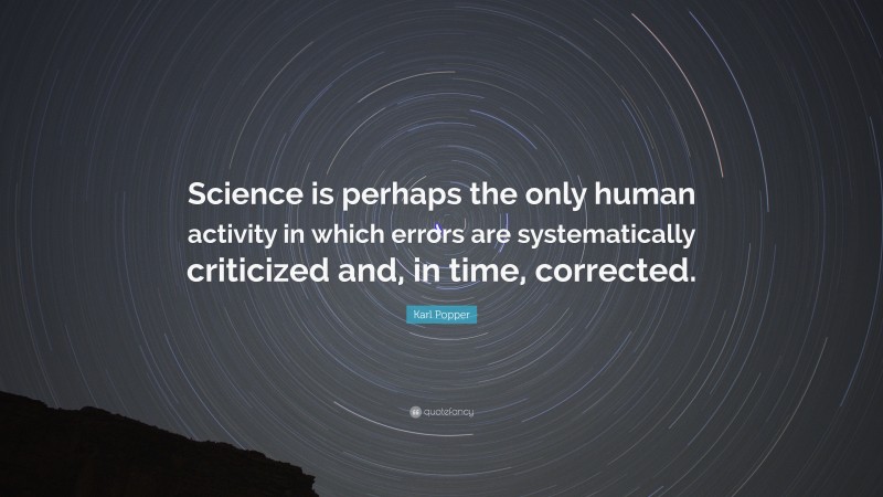Karl Popper Quote: “Science is perhaps the only human activity in which errors are systematically criticized and, in time, corrected.”