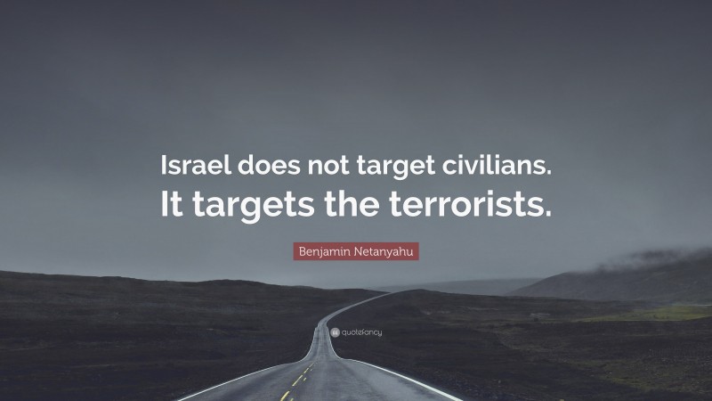 Benjamin Netanyahu Quote: “Israel does not target civilians. It targets the terrorists.”