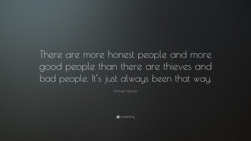 Michael Nesmith Quote: “There are more honest people and more good people than there are thieves and bad people. It’s just always been that way.”