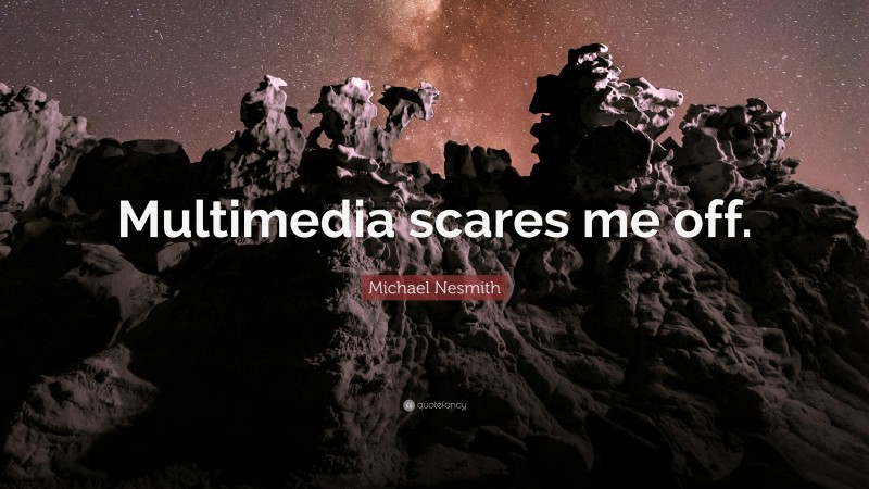 Michael Nesmith Quote: “Multimedia scares me off.”