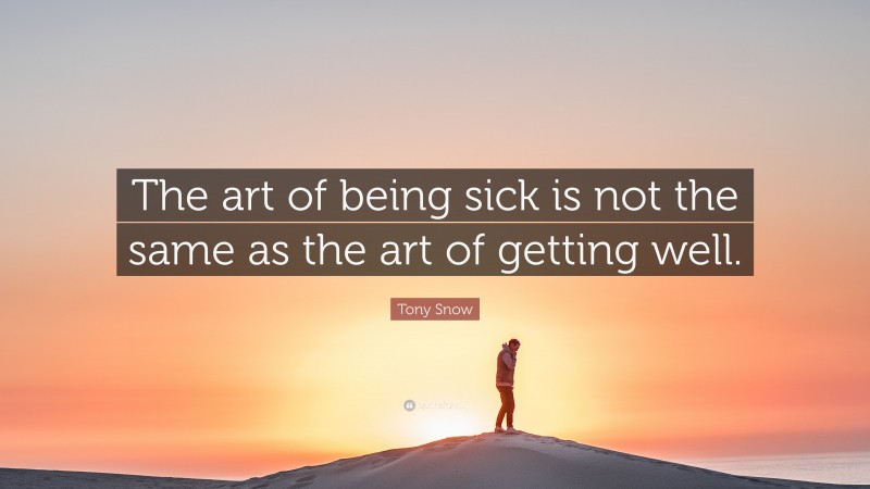 Tony Snow Quote: “The art of being sick is not the same as the art of getting well.”