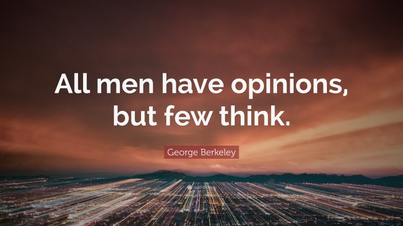 George Berkeley Quote: “All men have opinions, but few think.”