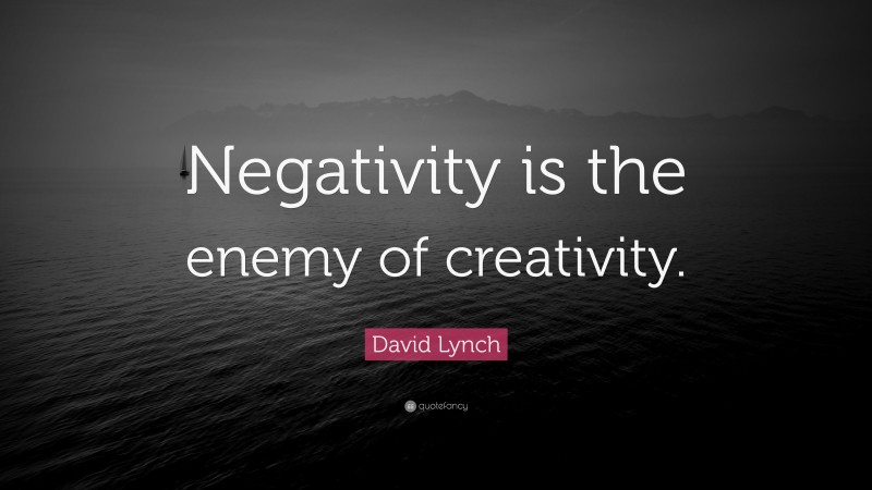 David Lynch Quote: “Negativity is the enemy of creativity.”