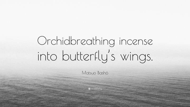 Matsuo Bashō Quote: “Orchidbreathing incense into butterfly’s wings.”