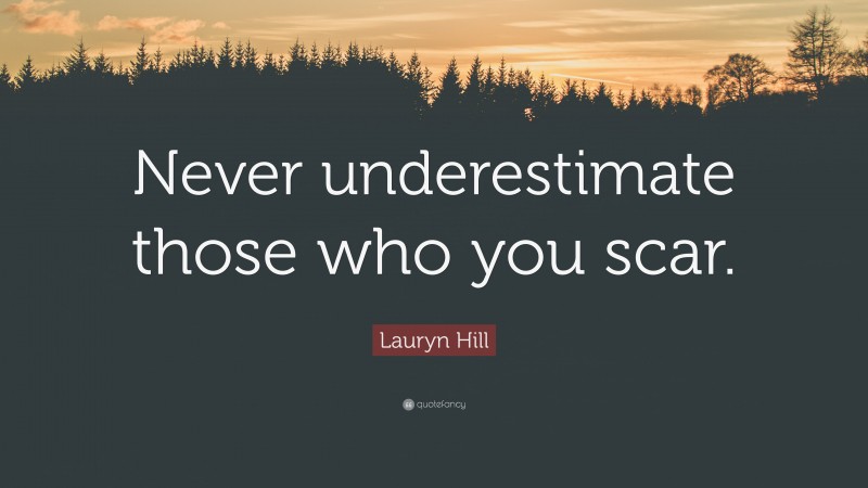 Lauryn Hill Quote: “Never underestimate those who you scar.”