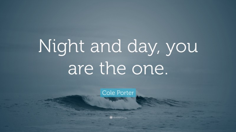 Cole Porter Quote: “Night and day, you are the one.”
