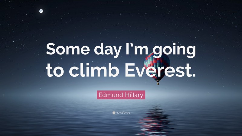 Edmund Hillary Quote: “Some day I’m going to climb Everest.”