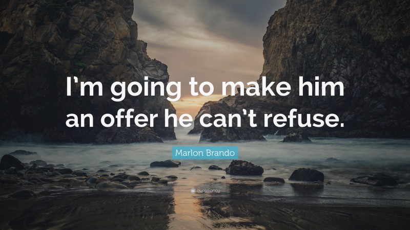 Marlon Brando Quote: “I’m going to make him an offer he can’t refuse.”