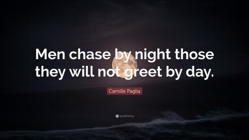 Camille Paglia Quote: “Men chase by night those they will not greet by day.”