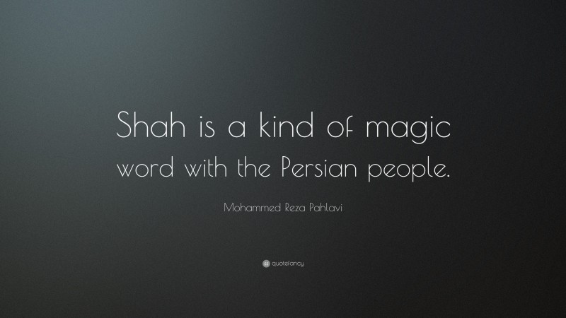 Mohammed Reza Pahlavi Quote: “Shah is a kind of magic word with the Persian people.”