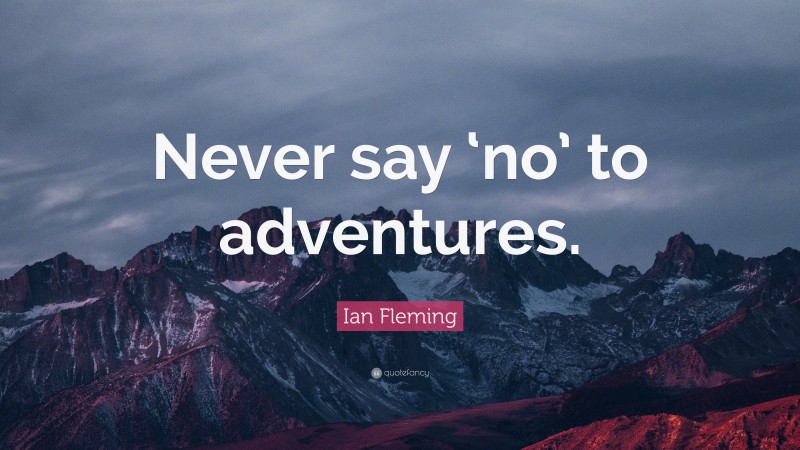 Ian Fleming Quote: “Never say ‘no’ to adventures.”