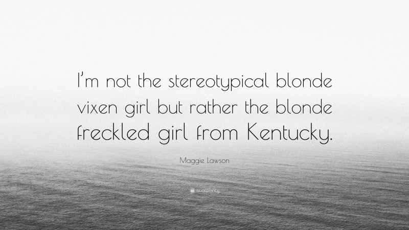 Maggie Lawson Quote: “I’m not the stereotypical blonde vixen girl but rather the blonde freckled girl from Kentucky.”