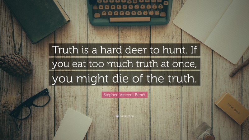 Stephen Vincent Benét Quote: “Truth is a hard deer to hunt. If you eat too much truth at once, you might die of the truth.”