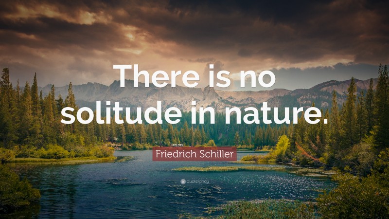 Friedrich Schiller Quote: “There is no solitude in nature.”