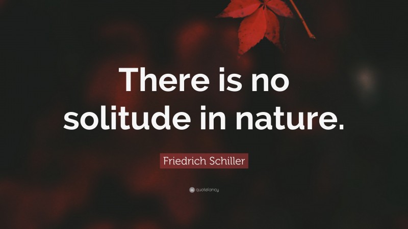 Friedrich Schiller Quote: “There is no solitude in nature.”